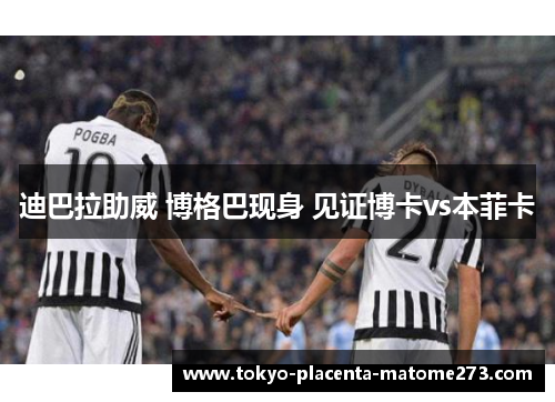 迪巴拉助威 博格巴现身 见证博卡vs本菲卡