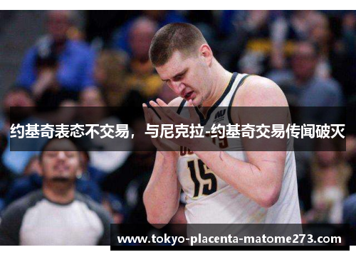 约基奇表态不交易，与尼克拉-约基奇交易传闻破灭