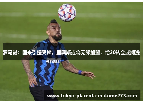 罗马诺：国米引援受挫，里奥斯或将无缘加盟，恰20转会或搁浅