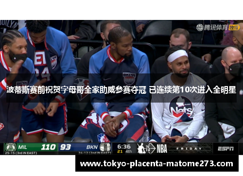 波蒂斯赛前祝贺字母哥全家助威参赛夺冠 已连续第10次进入全明星